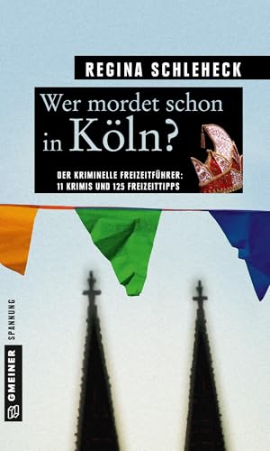 Wer mordet schon in Köln?: 11 Krimis und 125 Freizeittipps (Kriminelle Freizeitführer im GMEINER-Verlag) von Gmeiner Verlag