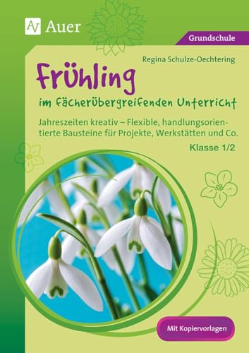Frühling im fächerübergreifenden Unterricht 1-2: Jahreszeiten kreativ - Flexible, handlungsorientie rte Bausteine für Projekte, Werkstätten und Co. (1. und 2. Klasse)