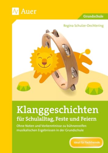Klanggeschichten für Schulalltag, Feste und Feiern: Ohne Noten und ohne Vorkenntnisse zu bühnenreifen musikalischen Ergebnissen in der Grundschule (1. bis 4. Klasse)