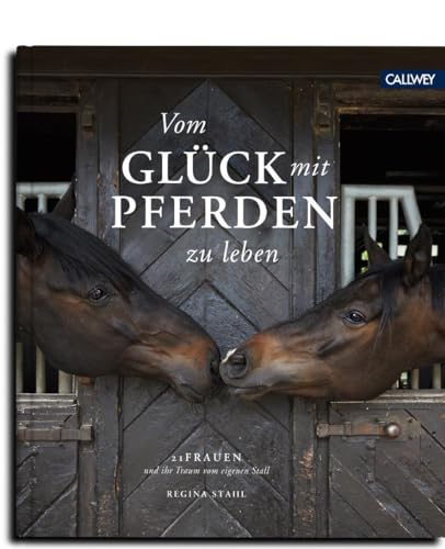 Vom Glück mit Pferden zu leben: 21 Frauen und ihr Traum vom eigenen Stall von Callwey GmbH