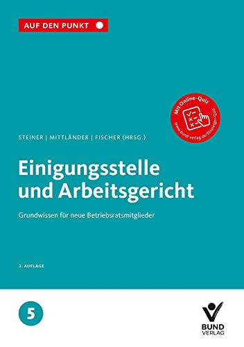 Einigungsstelle und Arbeitsgericht: Grundwissen für neue Betriebsratsmitglieder Reihe: Auf den Punkt, Band 5. Einigungsstelle und Arbeitsgericht: Grundwissen für neue Betriebsratsmitglieder Reihe: Auf den Punkt, Band 5.