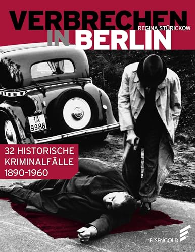 Verbrechen in Berlin: 32 historische Kriminalfälle 1890–1960 Verbrechen in Berlin: 32 historische Kriminalfälle 1890–1960