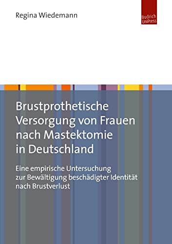 Brustprothetische Versorgung von Frauen nach Mastektomie in Deutschland: Eine empirische Untersuchung zur Bewältigung beschädigter Identität nach Brustverlust Brustprothetische Versorgung von Frauen nach Mastektomie in Deutschland: Eine empirische Untersuchung zur Bewältigung beschädigter Identität nach Brustverlust von Budrich UniPress