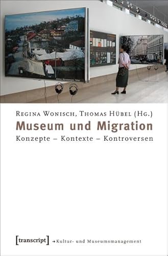 Museum und Migration: Konzepte - Kontexte - Kontroversen (Schriften zum Kultur- und Museumsmanagement)
