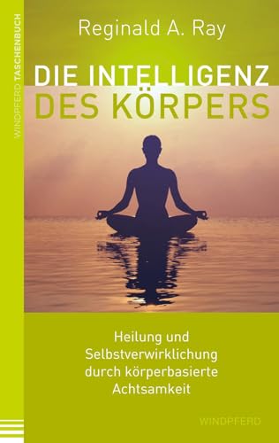 Die Intelligenz des Körpers: Heilung und Selbstverwirklichung durch körperbasierte Achtsamkeit von Windpferd Verlagsges.