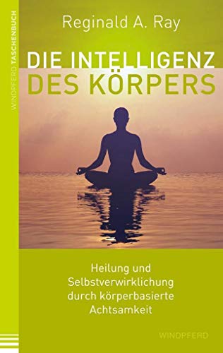 Die Intelligenz des Körpers: Heilung und Selbstverwirklichung durch körperbasierte Achtsamkeit