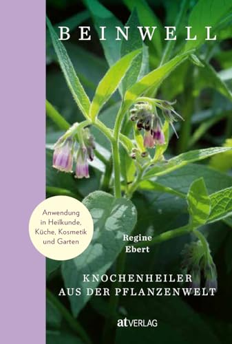 Beinwell: Knochenheiler aus der Pflanzenwelt. Anwendung in Heilkunde, Küche, Kosmetik und Garten. Beinwell, Comfrey oder Wallwurz: Wirkung und Nutzen der beliebten Heilpflanze Beinwell: Knochenheiler aus der Pflanzenwelt. Anwendung in Heilkunde, Küche, Kosmetik und Garten. Beinwell, Comfrey oder Wallwurz: Wirkung und Nutzen der beliebten Heilpflanze von AT Verlag