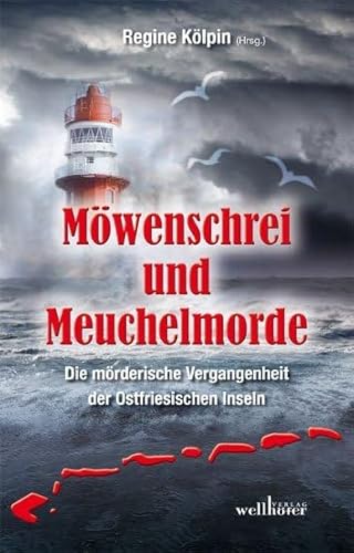 Möwenschrei und Meuchelmorde - Wangerooge, Spiekeroog, Langeoog, Baltrum, Norderney, Juist, Borkum, Helgoland: Die mörderische Vergangenheit der Ostfriesischen Inseln von Wellhfer Verlag