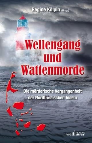 Wellengang und Wattenmorde - Sylt, Amrum, Föhr, Pellworm, Nordstrand, Helgoland: Die mörderische Vergangenheit der Nordfriesischen Inseln von Wellhfer Verlag