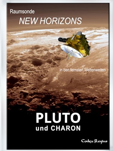 Pluto & Charon: Die Sonde New Horizons in den fernsten Weltenweiten (Erforscher kleiner Welten)
