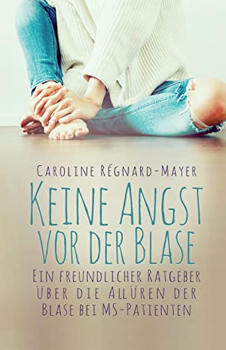 Keine Angst vor der Blase: - Ein freundlicher Ratgeber über die Allüren der Blase bei MS-Patienten von CREATESPACE