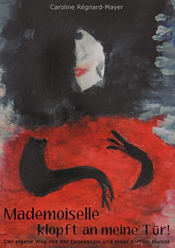 Mademoiselle klopft an meine Tür!: Der eigene Weg mit der Depression und eine Portion Humor Mademoiselle klopft an meine Tür!: Der eigene Weg mit der Depression und eine Portion Humor