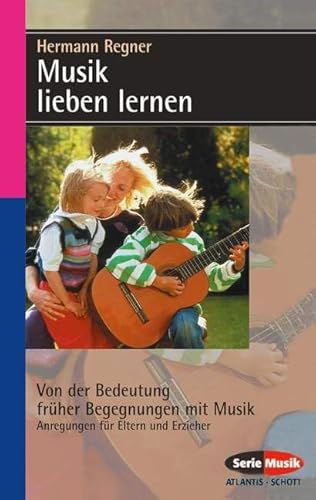 Musik lieben lernen: Von der Bedeutung früher Begegnungen mit Musik (Serie Musik) von Atlantis Musikbuch-Verlag AG