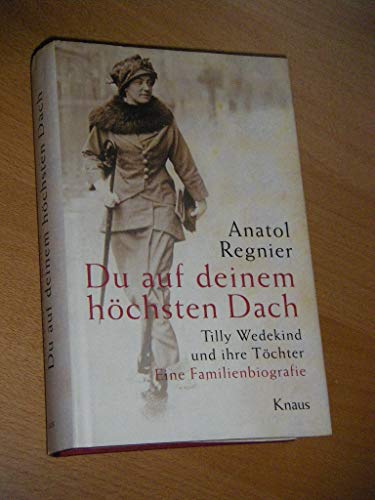 Du auf deinem höchsten Dach: Tilly Wedekind und ihre Töchter. Eine Familienbiografie Du auf deinem höchsten Dach: Tilly Wedekind und ihre Töchter. Eine Familienbiografie