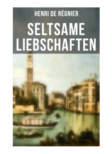 Seltsame Liebschaften: Das Marmorbild (Die Geschichte aus dem Cinquecento) + Balthasar Aldramin (Lebensgeschichte aus dem alten Venedig) + Der Rivale