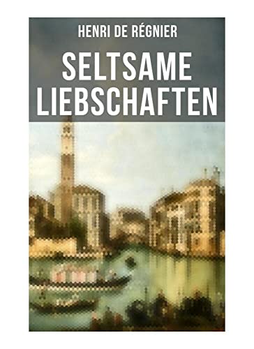 Seltsame Liebschaften: Das Marmorbild (Die Geschichte aus dem Cinquecento) + Balthasar Aldramin (Lebensgeschichte aus dem alten Venedig) + Der Rivale von Musaicum Books
