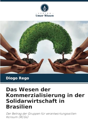 Das Wesen der Kommerzialisierung in der Solidarwirtschaft in Brasilien: Der Beitrag der Gruppen für verantwortungsvollen Konsum (RCGs) von Verlag Unser Wissen