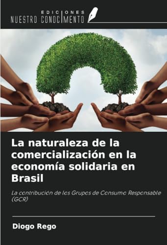 La naturaleza de la comercialización en la economía solidaria en Brasil: La contribución de los Grupos de Consumo Responsable (GCR) von Ediciones Nuestro Conocimiento