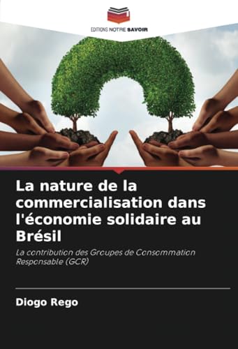 La nature de la commercialisation dans l'économie solidaire au Brésil: La contribution des Groupes de Consommation Responsable (GCR) von Editions Notre Savoir