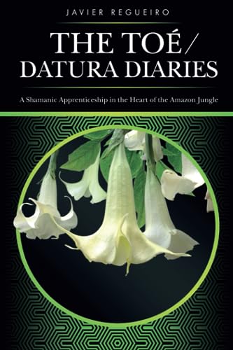 Toé / Datura Diaries: A Shamanic Apprenticeship in the Heart of the Amazon Jungle