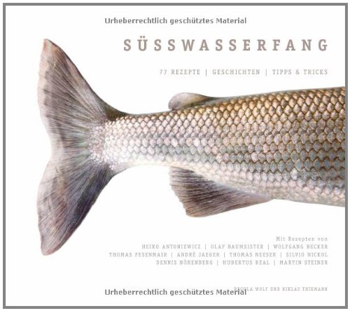 Süßwasserfang: Das Kochbuch für den ultimativen Fisch-Genuss: 77 Rezepte - Geschichten - Tipps & Tricks