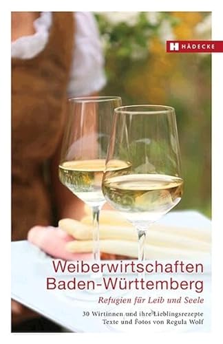 Weiberwirtschaften Baden-Württemberg: Refugien für Leib und Seele – 30 Wirtinnen und ihre Lieblingsrezepte (Weiberwirtschaften: Refugien für Leib und Seele – Wirtinnen und ihre Lieblingsrezepte)