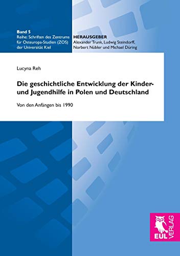 Die geschichtliche Entwicklung der Kinder- und Jugendhilfe in Polen und Deutschland: Von den Anfängen bis 1990 (Schriften des Zentrums für Osteuropa-Studien (ZOS) der Universität Kiel)