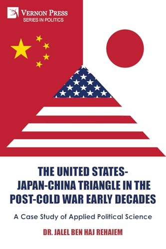 The United States-Japan-China Triangle in the Post-Cold War Early Decades: A Case Study of Applied Political Science (Politics) von Vernon Press