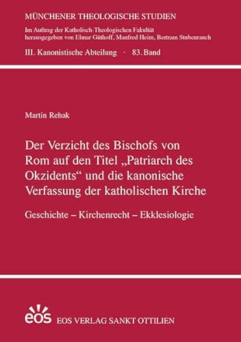 Der Verzicht des Bischofs von Rom auf den Titel „Patriarch des Okzidents“ und die kanonische Verfassung der katholischen Kirche: Geschichte – ... Studien: III. Kanonistische Abteilung)