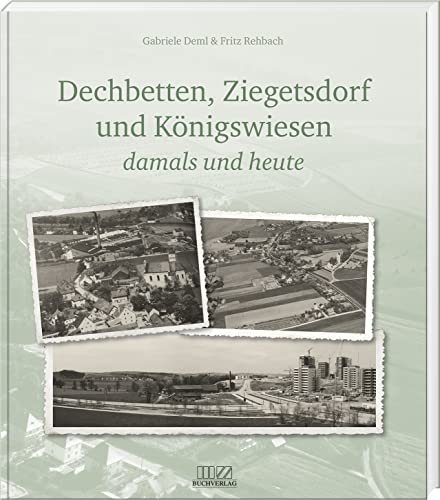 Dechbetten, Ziegetsdorf und Königswiesen: damals und heute