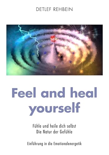 Feel and heal yourself: Fühle und heile dich selbst Die Natur der Gefühle