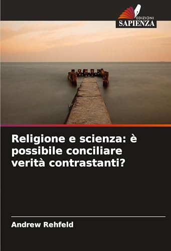 Religione e scienza: è possibile conciliare verità contrastanti?: DE von Edizioni Sapienza