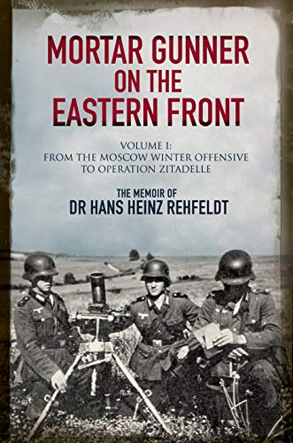 Mortar Gunner on the Eastern Front: The Memoir of Dr Hans Heinz Rehfeldt: From the Moscow Winter Offensive to Operation Zitadelle: Volume I - From the Moscow Winter Offensive to Operation Zitadelle von Greenhill Books