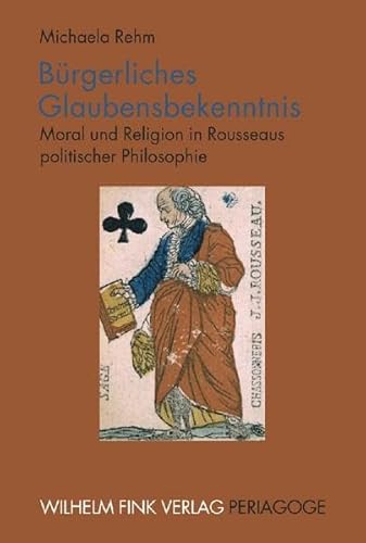 Bürgerliches Glaubensbekenntnis: Moral und Religion in Rousseaus politischer Philosophie (Periagoge) von Brill | Fink