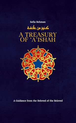 A Treasury of 'A'ishah: A Guidance from the Beloved of the Beloved (Treasury in Islamic Thought and Civilization, 7) von Kube Publishing Ltd