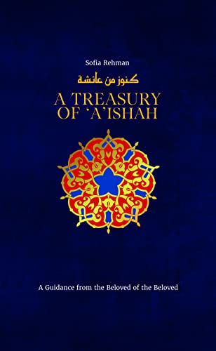 A Treasury of 'A'ishah: A Guidance from the Beloved of the Beloved (Treasury in Islamic Thought and Civilization, 7)
