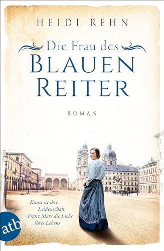 Die Frau des Blauen Reiter: Kunst ist ihre Leidenschaft, Franz Marc die Liebe ihres Lebens (Außergewöhnliche Frauen zwischen Aufbruch und Liebe, Band 10)