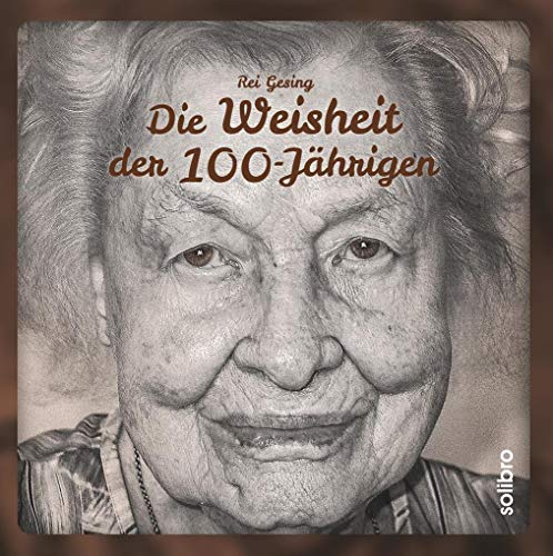 Die Weisheit der 100-Jährigen: 7 Fragen an die ältesten Menschen Deutschlands. Mit einem Vorwort von Simone Rethel-Heesters (MonoLit) von Solibro Verlag