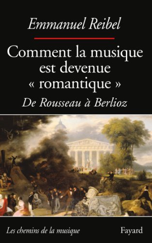 COMMENT LA MUSIQUE EST DEVENUE ROMANTIQUE: De Rousseau à Berlioz