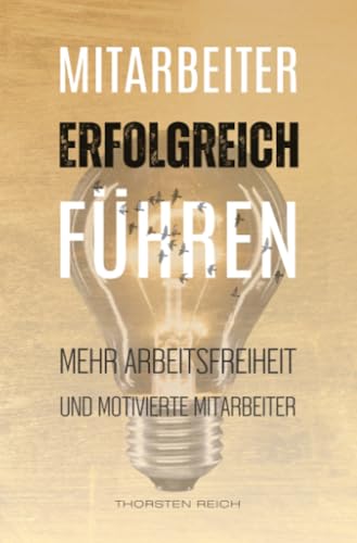 Mitarbeiter erfolgreich führen: Mehr Arbeitsfreiheit und motivierte Mitarbeiter Mitarbeiter erfolgreich führen: Mehr Arbeitsfreiheit und motivierte Mitarbeiter von epubli