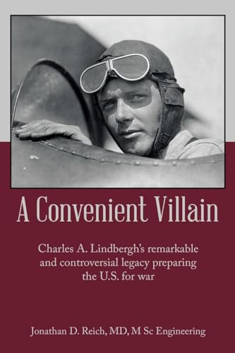 A Convenient Villain: Charles A. Lindbergh’s remarkable and controversial legacy preparing the U.S. for war