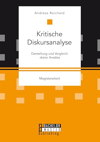 Kritische Diskursanalyse: Darstellung und Vergleich dreier Ansätze: Magisterarbeit Kritische Diskursanalyse: Darstellung und Vergleich dreier Ansätze: Magisterarbeit von Bachelor + Master Publ.