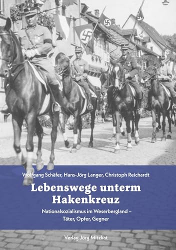 Lebenswege unterm Hakenkreuz: Nationalsozialismus im Weserbergland – Täter, Opfer, Gegner von Mitzkat, Jörg