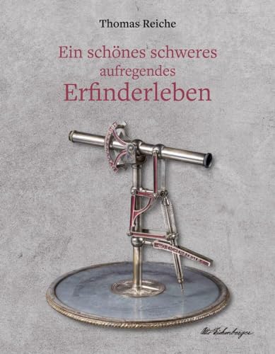 Ein schönes schweres aufregendes Erfinderleben: Ein historischer Dokumentarroman mit biografischem Hintergrund über das Leben des genialen Schweizer Erfinders Otto Eichenberger von tredition