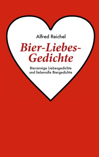 Bier-Liebes-Gedichte: Biersinnige Liebesgedichte und liebevolle Biergedichte Bier-Liebes-Gedichte: Biersinnige Liebesgedichte und liebevolle Biergedichte