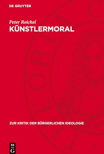 Künstlermoral: Das Formalismus-Programm spätbürgerlicher Dichtung in Gottfried Benns „gereimter Weltanschauung“ (Zur Kritik der bürgerlichen Ideologie) von De Gruyter