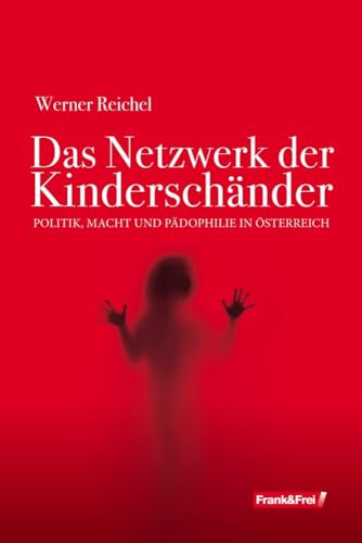 Das Netzwerk der Kinderschänder: Politik, Macht und Pädophilie in Österreich