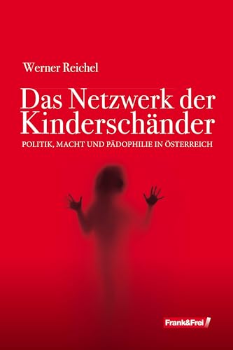 Das Netzwerk der Kinderschänder: Politik, Macht und Pädophilie in Österreich von Frank & Frei