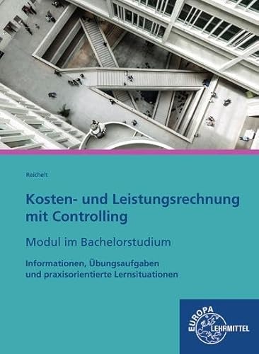 Kosten- und Leistungsrechnung mit Controlling - Modul im Bachelorstudium: Informationen, Übungsaufgaben und praxisorientierte Lernsituationen Kosten- und Leistungsrechnung mit Controlling - Modul im Bachelorstudium: Informationen, Übungsaufgaben und praxisorientierte Lernsituationen