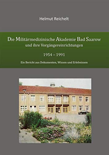 Die Militärmedizinische Akademie Bad Saarow und ihre Vorgängereinrichtungen 1954 - 1991: Ein Bericht aus Dokumenten, Wissen und Erlebnissen Die Militärmedizinische Akademie Bad Saarow und ihre Vorgängereinrichtungen 1954 - 1991: Ein Bericht aus Dokumenten, Wissen und Erlebnissen